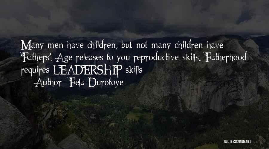 Fela Durotoye Quotes: Many Men Have Children, But Not Many Children Have 'fathers'. Age Releases To You Reproductive Skills. Fatherhood Requires Leadership Skills