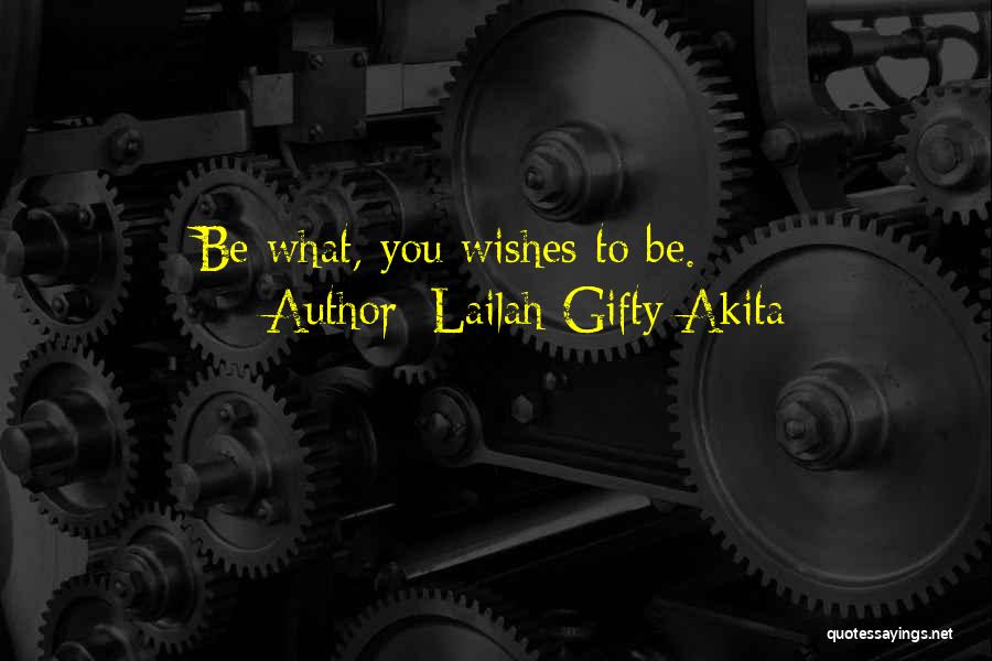 Lailah Gifty Akita Quotes: Be What, You Wishes To Be.