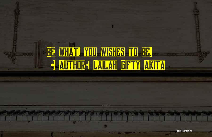 Lailah Gifty Akita Quotes: Be What, You Wishes To Be.