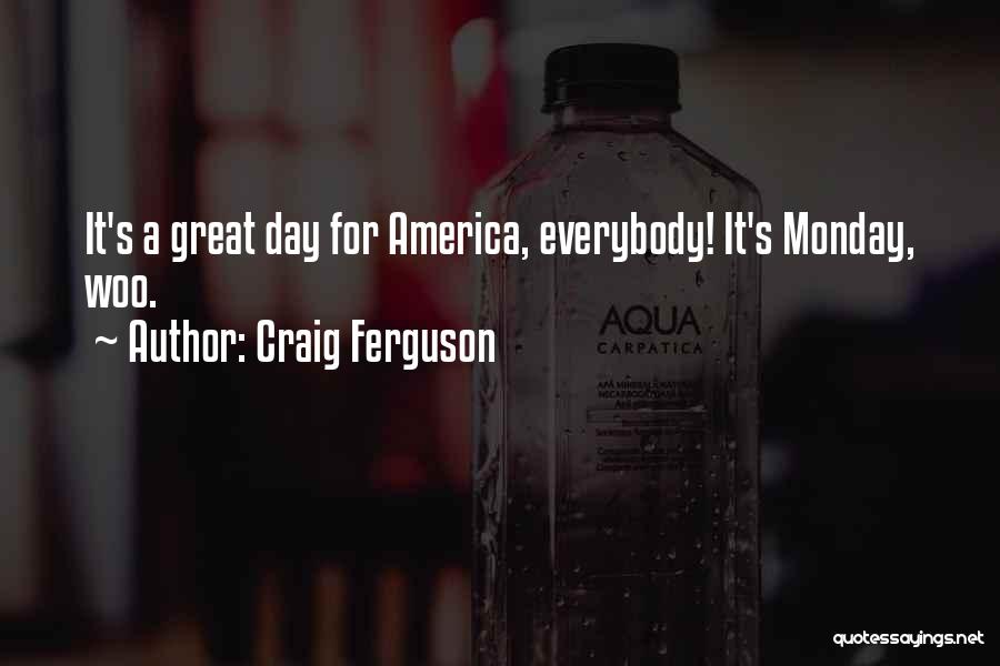 Craig Ferguson Quotes: It's A Great Day For America, Everybody! It's Monday, Woo.