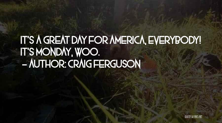 Craig Ferguson Quotes: It's A Great Day For America, Everybody! It's Monday, Woo.