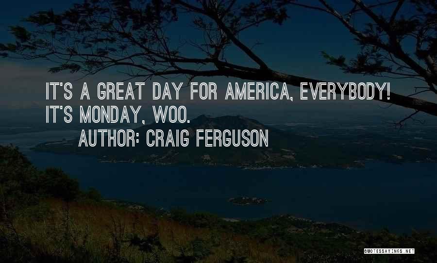 Craig Ferguson Quotes: It's A Great Day For America, Everybody! It's Monday, Woo.