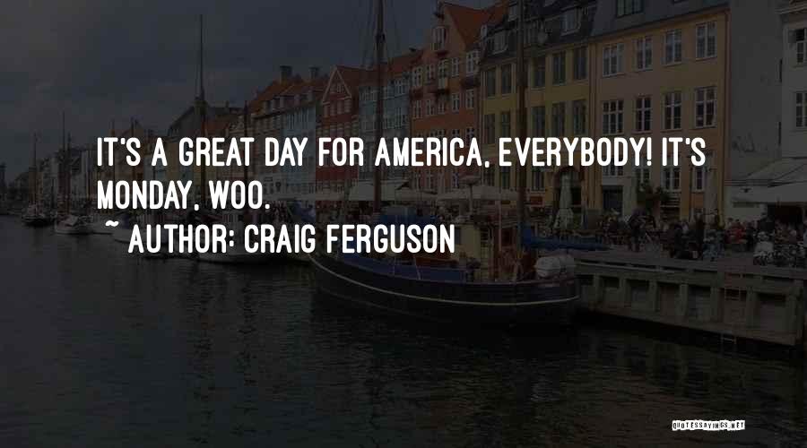Craig Ferguson Quotes: It's A Great Day For America, Everybody! It's Monday, Woo.