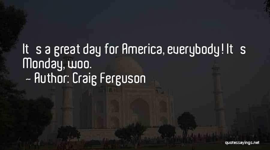 Craig Ferguson Quotes: It's A Great Day For America, Everybody! It's Monday, Woo.