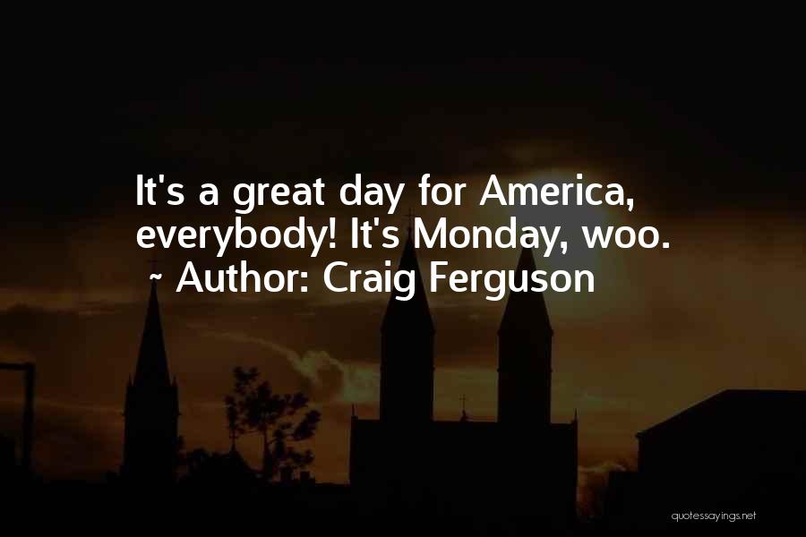 Craig Ferguson Quotes: It's A Great Day For America, Everybody! It's Monday, Woo.