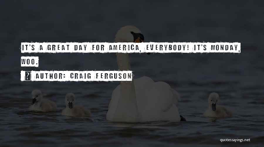 Craig Ferguson Quotes: It's A Great Day For America, Everybody! It's Monday, Woo.