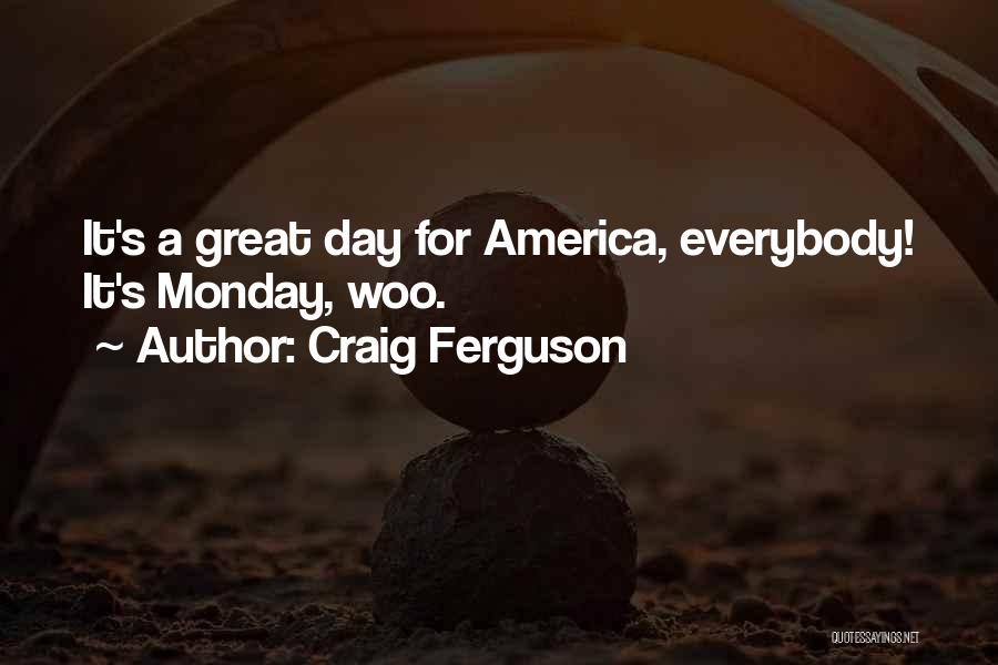 Craig Ferguson Quotes: It's A Great Day For America, Everybody! It's Monday, Woo.