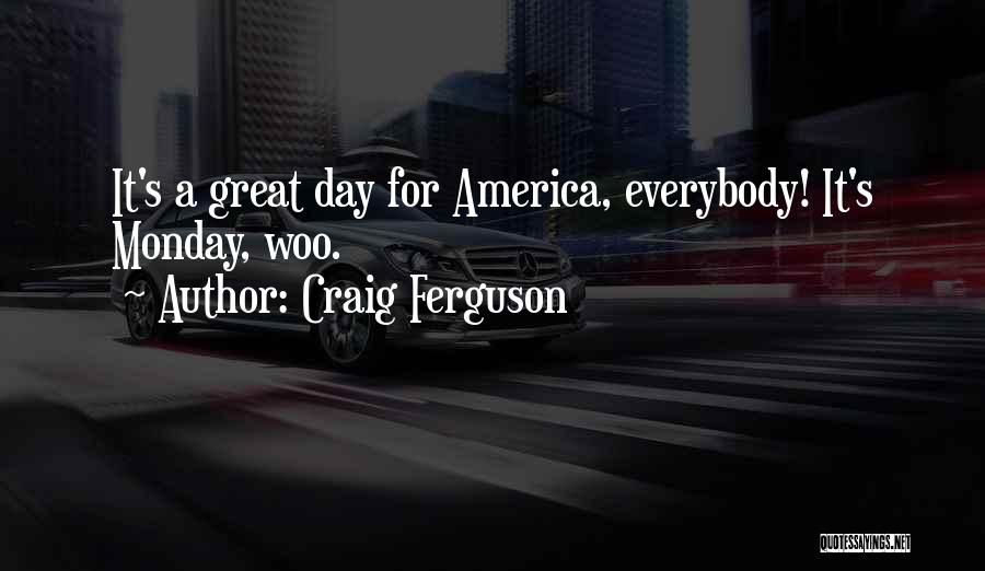 Craig Ferguson Quotes: It's A Great Day For America, Everybody! It's Monday, Woo.