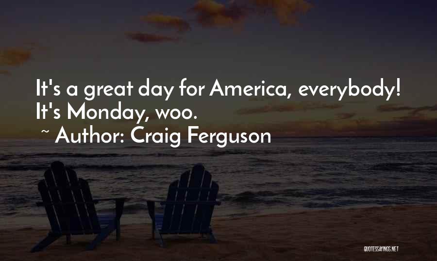 Craig Ferguson Quotes: It's A Great Day For America, Everybody! It's Monday, Woo.