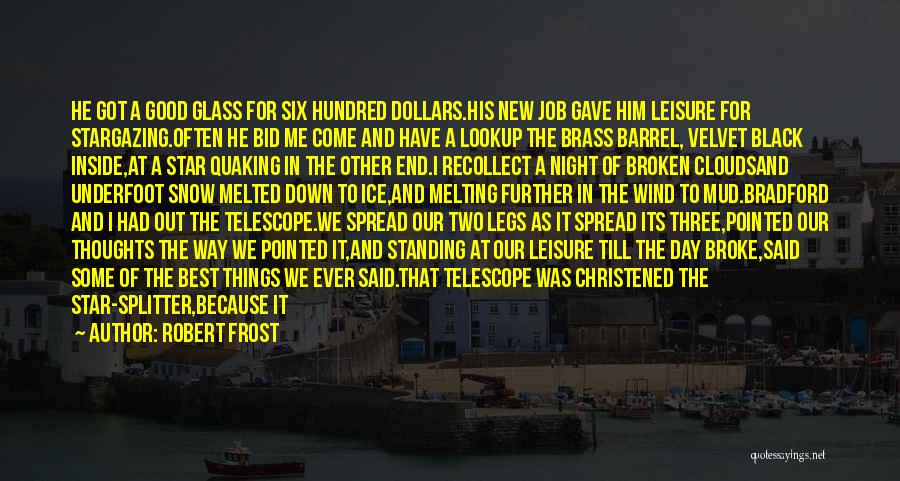 Robert Frost Quotes: He Got A Good Glass For Six Hundred Dollars.his New Job Gave Him Leisure For Stargazing.often He Bid Me Come