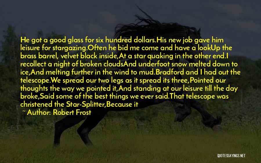 Robert Frost Quotes: He Got A Good Glass For Six Hundred Dollars.his New Job Gave Him Leisure For Stargazing.often He Bid Me Come