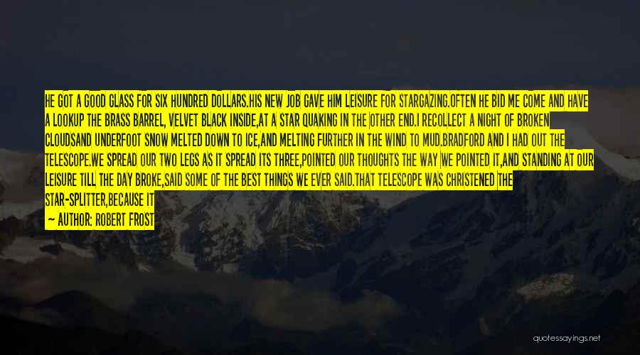 Robert Frost Quotes: He Got A Good Glass For Six Hundred Dollars.his New Job Gave Him Leisure For Stargazing.often He Bid Me Come