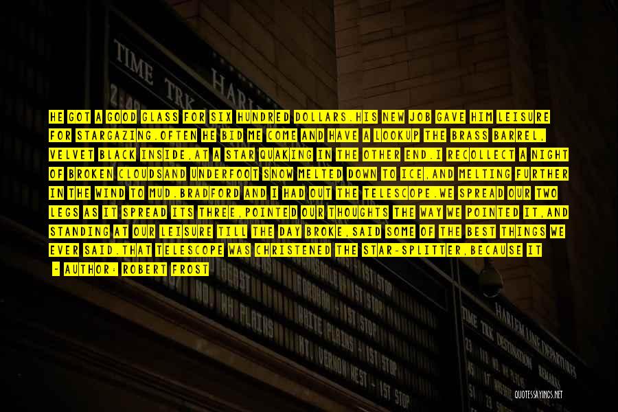 Robert Frost Quotes: He Got A Good Glass For Six Hundred Dollars.his New Job Gave Him Leisure For Stargazing.often He Bid Me Come