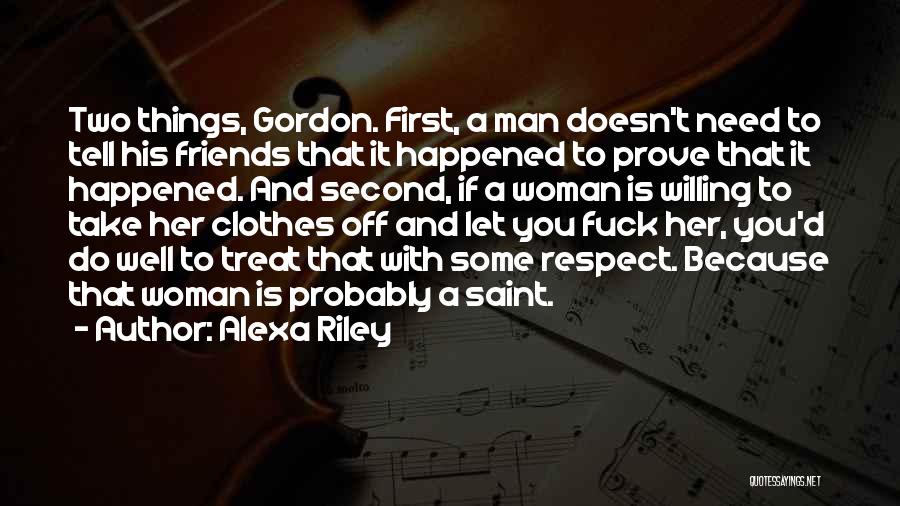 Alexa Riley Quotes: Two Things, Gordon. First, A Man Doesn't Need To Tell His Friends That It Happened To Prove That It Happened.