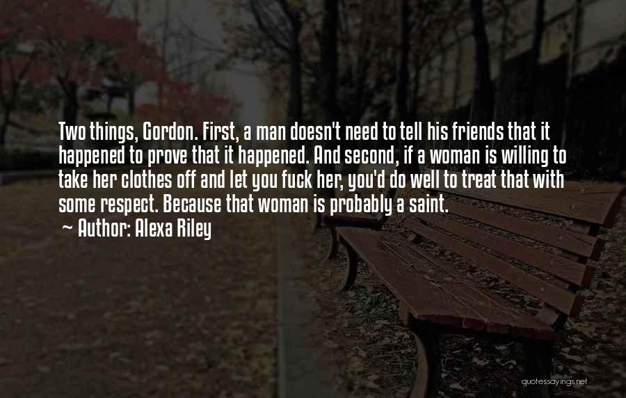 Alexa Riley Quotes: Two Things, Gordon. First, A Man Doesn't Need To Tell His Friends That It Happened To Prove That It Happened.