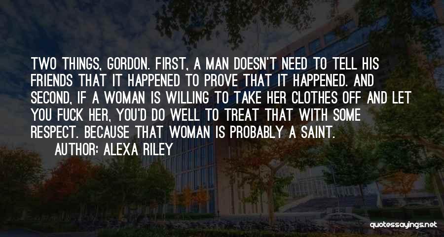 Alexa Riley Quotes: Two Things, Gordon. First, A Man Doesn't Need To Tell His Friends That It Happened To Prove That It Happened.