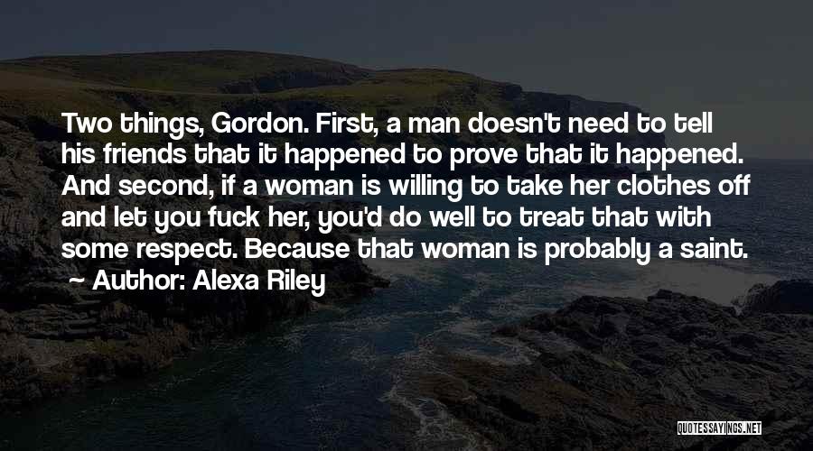 Alexa Riley Quotes: Two Things, Gordon. First, A Man Doesn't Need To Tell His Friends That It Happened To Prove That It Happened.