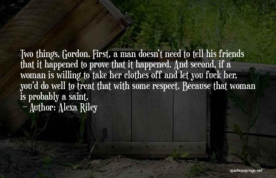 Alexa Riley Quotes: Two Things, Gordon. First, A Man Doesn't Need To Tell His Friends That It Happened To Prove That It Happened.