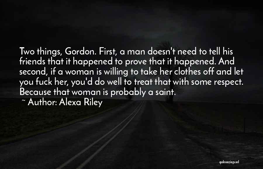 Alexa Riley Quotes: Two Things, Gordon. First, A Man Doesn't Need To Tell His Friends That It Happened To Prove That It Happened.