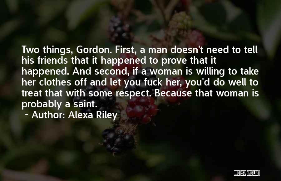 Alexa Riley Quotes: Two Things, Gordon. First, A Man Doesn't Need To Tell His Friends That It Happened To Prove That It Happened.