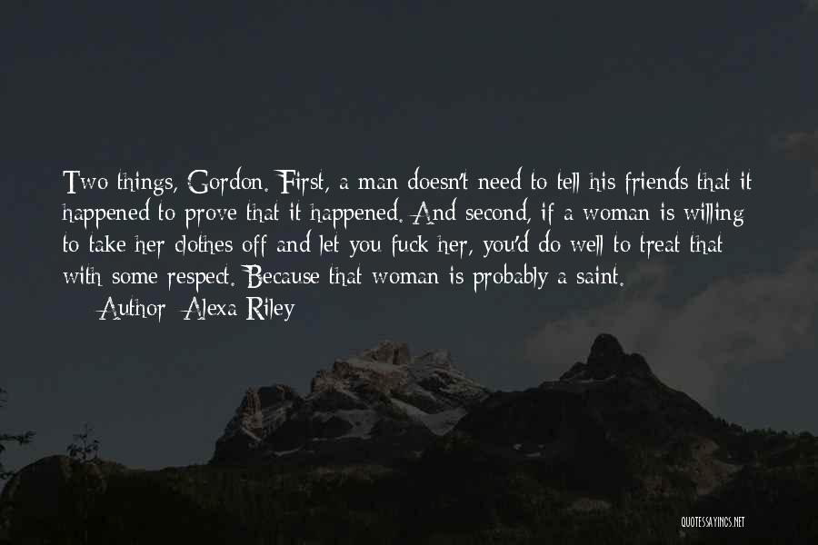 Alexa Riley Quotes: Two Things, Gordon. First, A Man Doesn't Need To Tell His Friends That It Happened To Prove That It Happened.