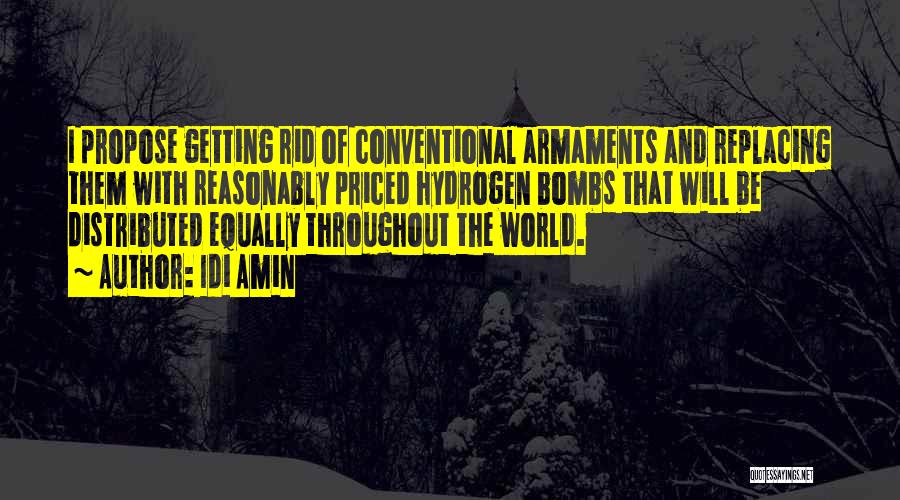Idi Amin Quotes: I Propose Getting Rid Of Conventional Armaments And Replacing Them With Reasonably Priced Hydrogen Bombs That Will Be Distributed Equally