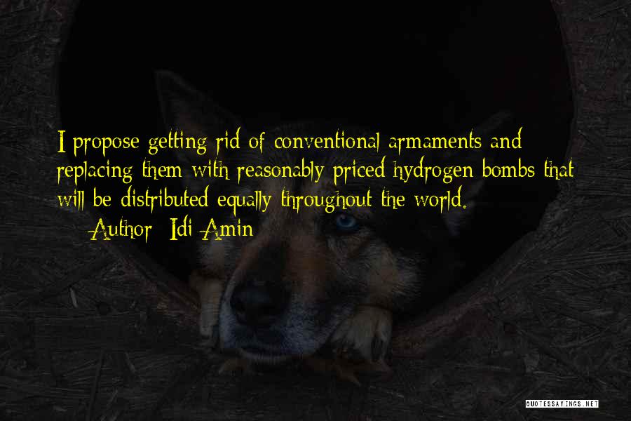 Idi Amin Quotes: I Propose Getting Rid Of Conventional Armaments And Replacing Them With Reasonably Priced Hydrogen Bombs That Will Be Distributed Equally