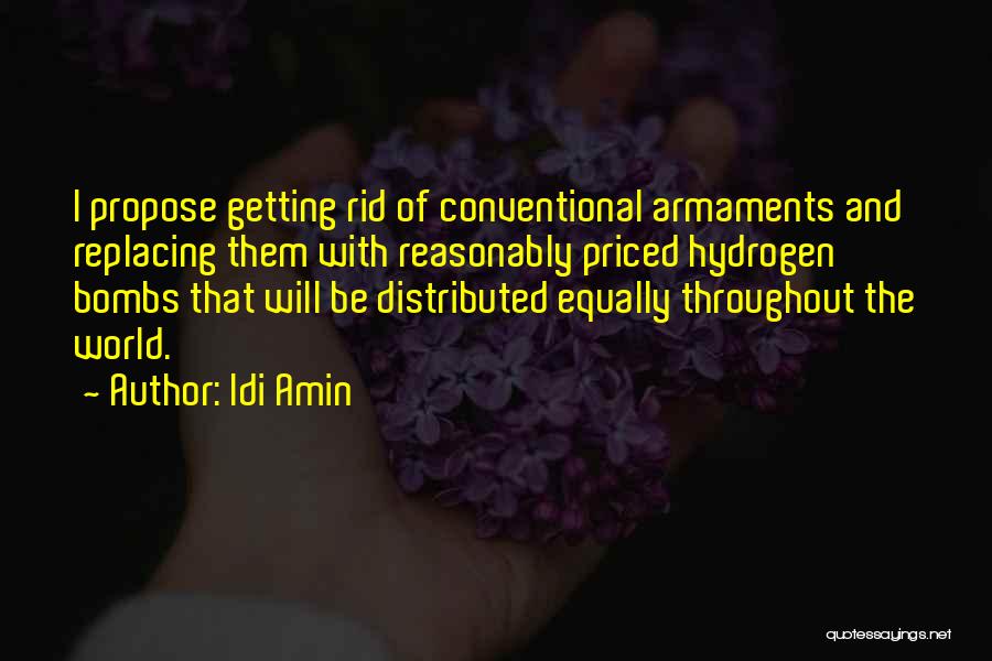 Idi Amin Quotes: I Propose Getting Rid Of Conventional Armaments And Replacing Them With Reasonably Priced Hydrogen Bombs That Will Be Distributed Equally