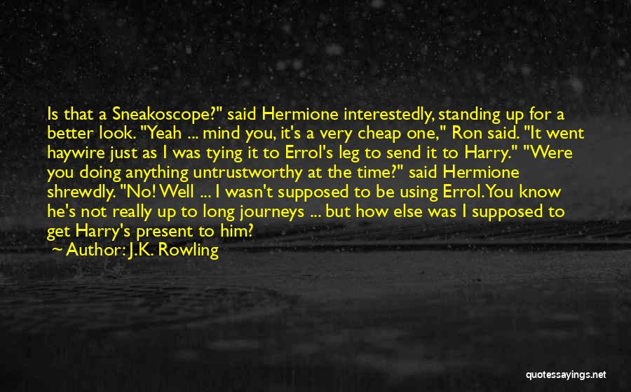 J.K. Rowling Quotes: Is That A Sneakoscope? Said Hermione Interestedly, Standing Up For A Better Look. Yeah ... Mind You, It's A Very