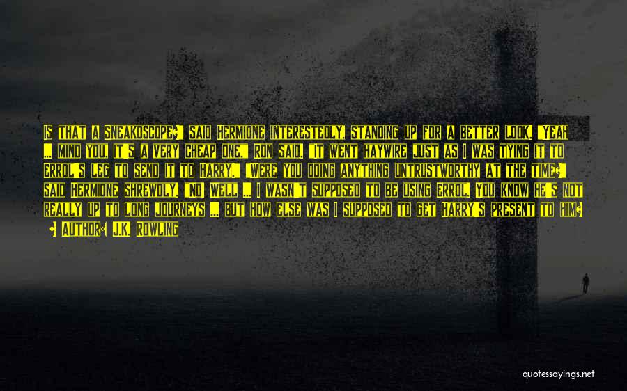 J.K. Rowling Quotes: Is That A Sneakoscope? Said Hermione Interestedly, Standing Up For A Better Look. Yeah ... Mind You, It's A Very