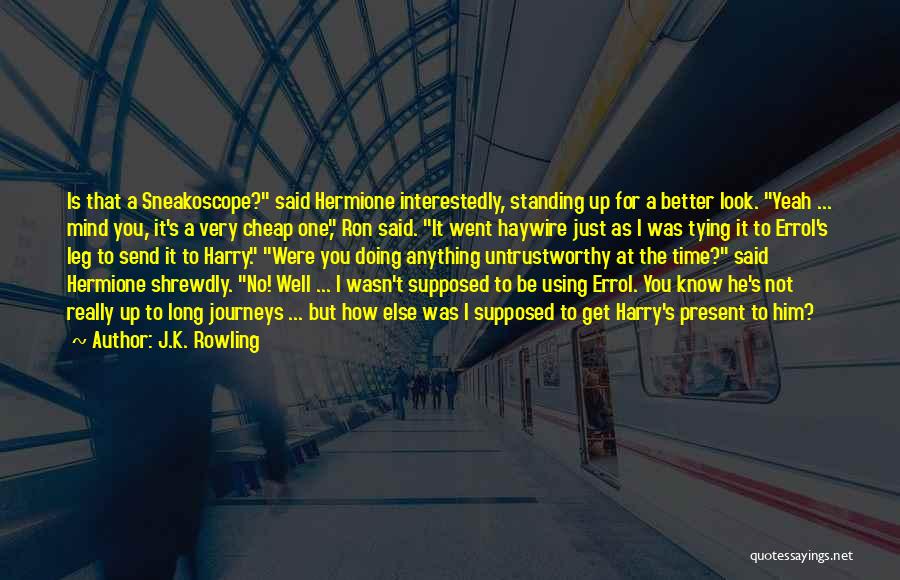 J.K. Rowling Quotes: Is That A Sneakoscope? Said Hermione Interestedly, Standing Up For A Better Look. Yeah ... Mind You, It's A Very