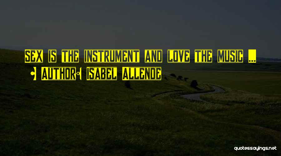 Isabel Allende Quotes: Sex Is The Instrument And Love The Music ...
