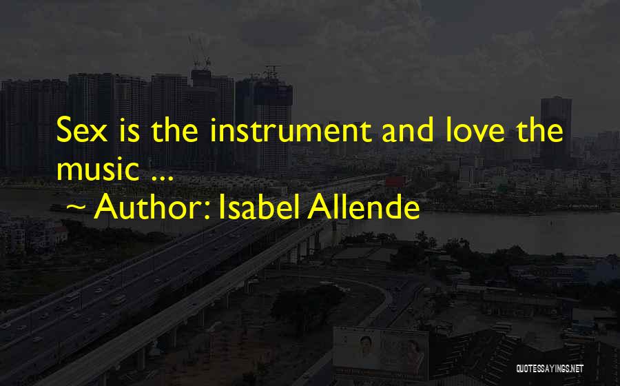 Isabel Allende Quotes: Sex Is The Instrument And Love The Music ...