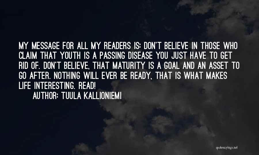 Tuula Kallioniemi Quotes: My Message For All My Readers Is: Don't Believe In Those Who Claim That Youth Is A Passing Disease You