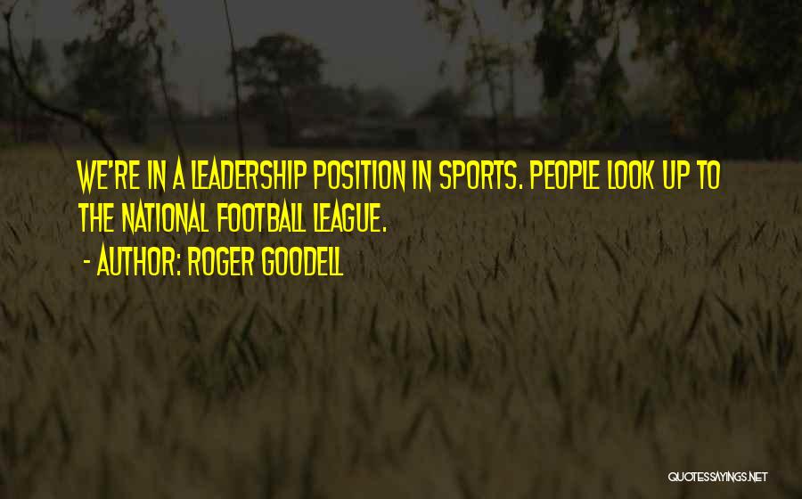 Roger Goodell Quotes: We're In A Leadership Position In Sports. People Look Up To The National Football League.