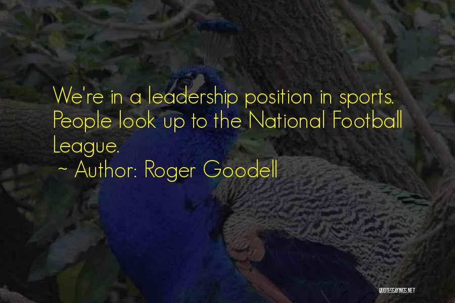 Roger Goodell Quotes: We're In A Leadership Position In Sports. People Look Up To The National Football League.