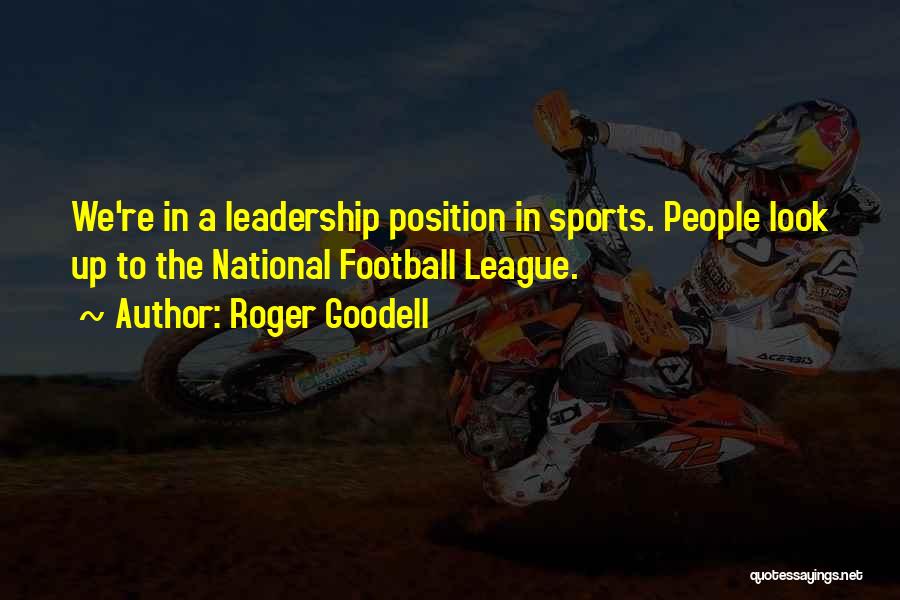 Roger Goodell Quotes: We're In A Leadership Position In Sports. People Look Up To The National Football League.