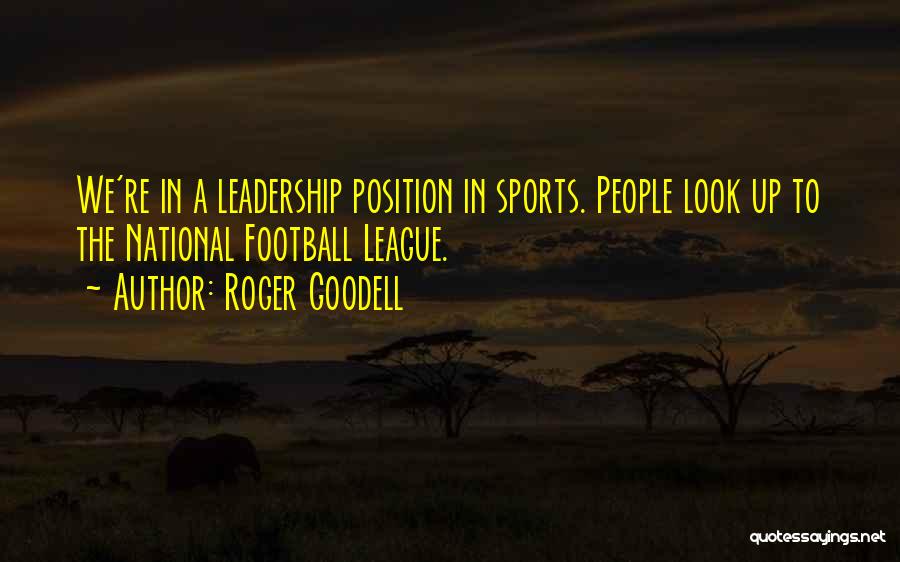 Roger Goodell Quotes: We're In A Leadership Position In Sports. People Look Up To The National Football League.