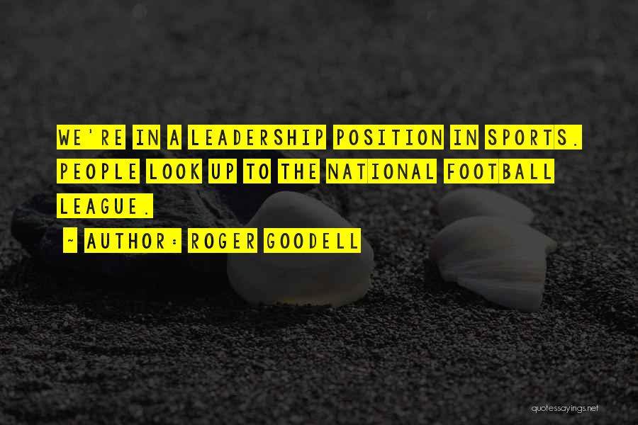 Roger Goodell Quotes: We're In A Leadership Position In Sports. People Look Up To The National Football League.