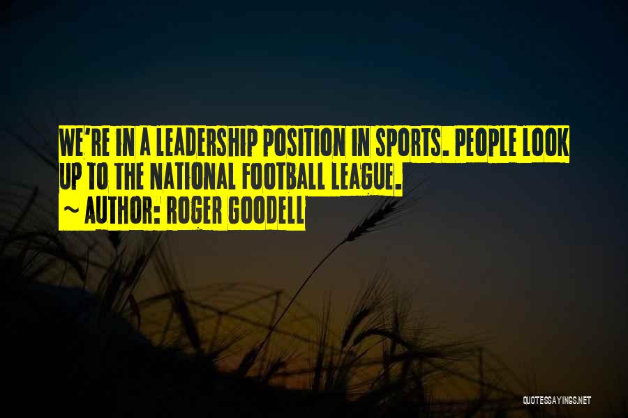 Roger Goodell Quotes: We're In A Leadership Position In Sports. People Look Up To The National Football League.