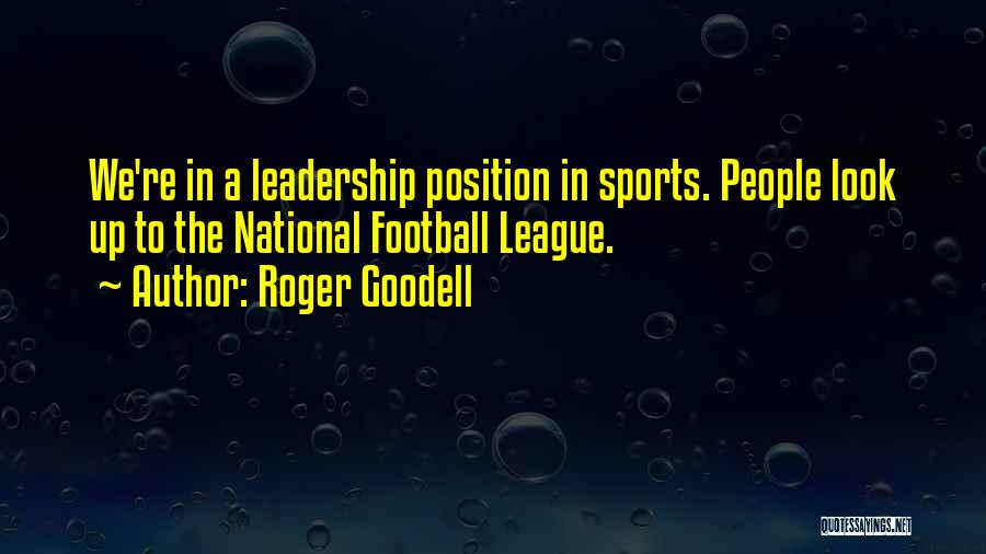 Roger Goodell Quotes: We're In A Leadership Position In Sports. People Look Up To The National Football League.