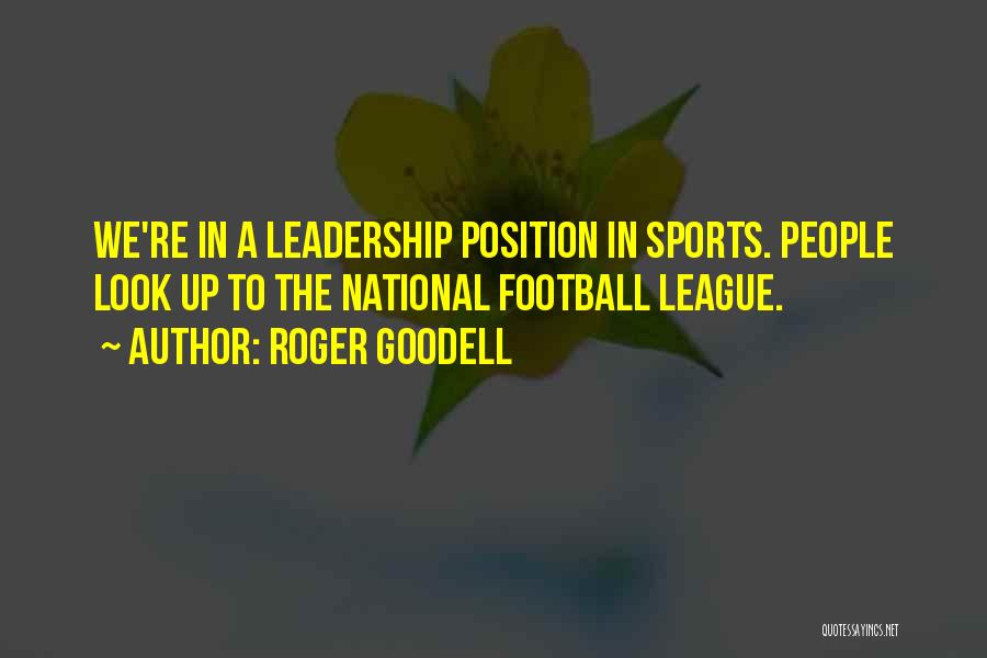 Roger Goodell Quotes: We're In A Leadership Position In Sports. People Look Up To The National Football League.