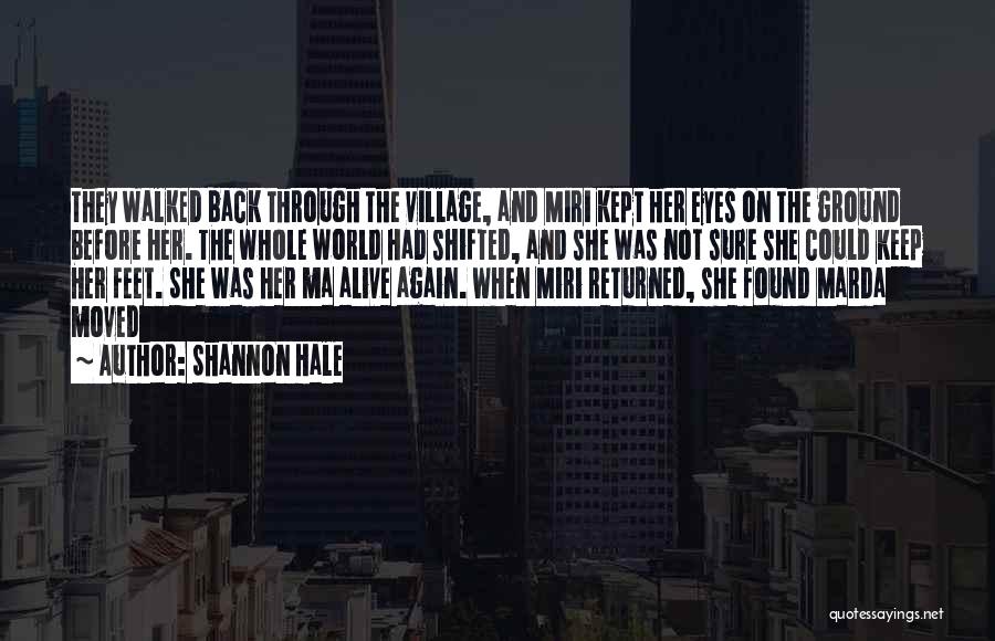 Shannon Hale Quotes: They Walked Back Through The Village, And Miri Kept Her Eyes On The Ground Before Her. The Whole World Had