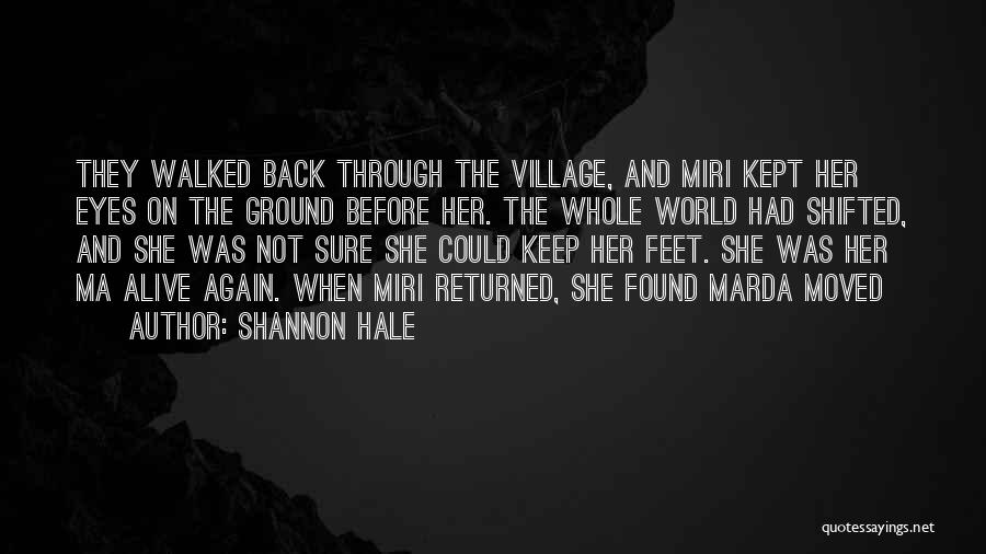 Shannon Hale Quotes: They Walked Back Through The Village, And Miri Kept Her Eyes On The Ground Before Her. The Whole World Had