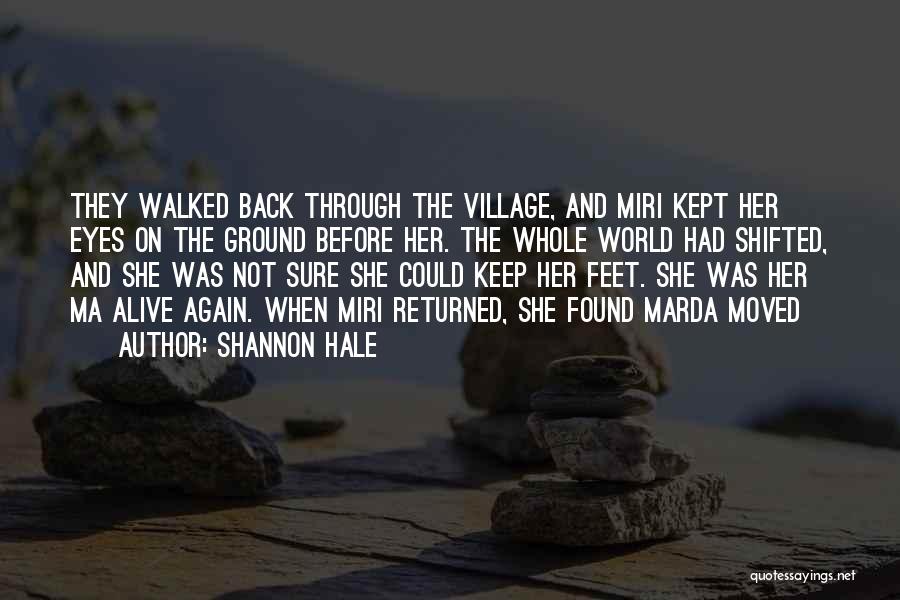 Shannon Hale Quotes: They Walked Back Through The Village, And Miri Kept Her Eyes On The Ground Before Her. The Whole World Had