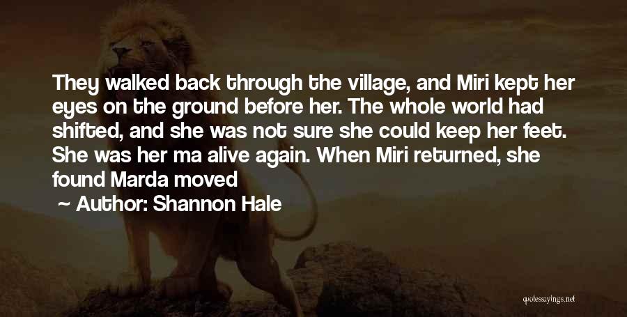 Shannon Hale Quotes: They Walked Back Through The Village, And Miri Kept Her Eyes On The Ground Before Her. The Whole World Had