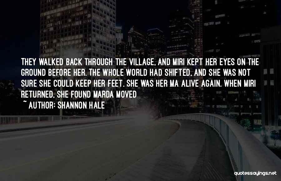 Shannon Hale Quotes: They Walked Back Through The Village, And Miri Kept Her Eyes On The Ground Before Her. The Whole World Had