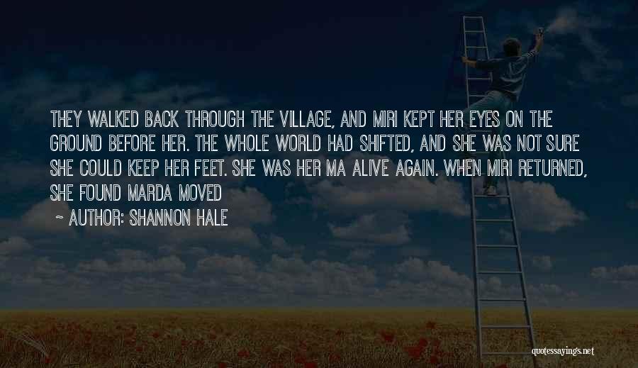 Shannon Hale Quotes: They Walked Back Through The Village, And Miri Kept Her Eyes On The Ground Before Her. The Whole World Had