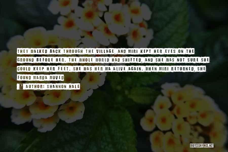 Shannon Hale Quotes: They Walked Back Through The Village, And Miri Kept Her Eyes On The Ground Before Her. The Whole World Had