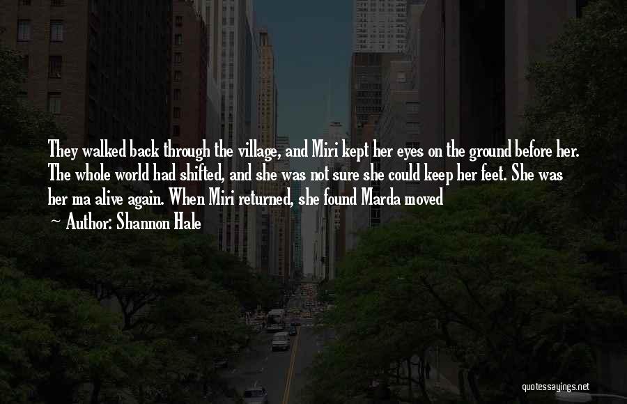 Shannon Hale Quotes: They Walked Back Through The Village, And Miri Kept Her Eyes On The Ground Before Her. The Whole World Had